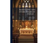 Mariolatry, and Other Errors of Popery ..