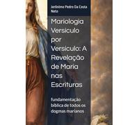 Mariologia Versículo por Versículo: A Revelação de Maria nas Escrituras: fundamentação bíblica de todos os dogmas marianos