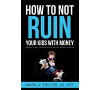 Mark A Shiller How to Not Ruin Your Kids with Money (Tascabile)