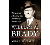 William A. Brady: The Life of a Boxing and Broadway Impresario
