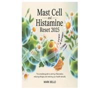 Mast Cell and Histamine Reset 2025: The Complete Guide to Calming Inflammation, Reducing Allergies, and Restoring Your Health Naturally.