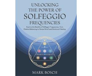 Mark Bosch Unlocking the Power of Solfeggio Frequencies (Tascabile)