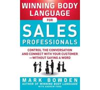 Winning Body Language for Sales Professionals: Control the Conversation and Connect with Your Customerwithout Saying a Word