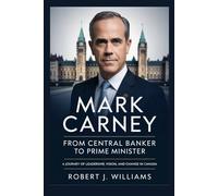 Mark Carney: From Central Banker to Prime Minister: A Journey of Leadership, Vision, and Change in Canada