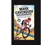 MARK CAVENDISH KIDS BIOGRAPHY: From Isle of Man to Tour de France Glory: The Speed Story of Mark Cavendish