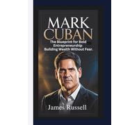 MARK CUBAN BIOGRAPHY: The Blueprint for Bold Entrepreneurship - Building Wealth Without Fear.