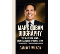 MARK CUBAN BIOGRAPHY: The Maverick Mind - From Tech Startup to NBA Titan The Journey of a Billionaire Entrepreneur