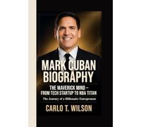 MARK CUBAN BIOGRAPHY: The Maverick Mind - From Tech Startup to NBA Titan The Journey of a Billionaire Entrepreneur