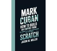 MARK CUBAN: How to Build an Empire from Scratch, The Journey from a Young Entrepreneur to a Tech Mogul