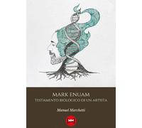 Mark Enuam. Testamento biologico di un artista - Marchetti Manuel