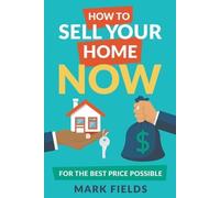 Mark Fields How to Sell Your Home Now For the Best Price Possible (Tascabile)