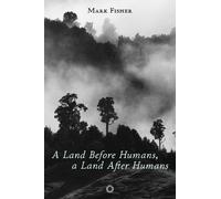 Mark Fisher A Land Before Humans, a Land After Humans (Tascabile)
