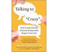 Talking to "Crazy": How to Deal with the Irrational and Impossible People in Your Life