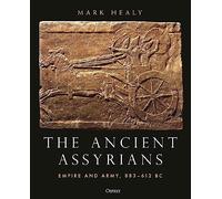 The Ancient Assyrians: Empire and Army, 883-612 BC by Healy, Mark