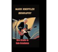 MARK KNOPFLER BIOGRAPHY: Dire Straits to Solo Greatness