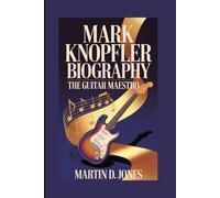 MARK KNOPFLER BIOGRAPHY: THE GUITAR MAESTRO