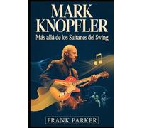 Mark Knopfler: Más allá de los sultanes del swing: La historia no contada del hombre detrás de Dire Straits, su arte y su legado perdurable en la música