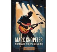 Mark Knopfler: Strings of Story and Sound: The Life, Music, and Enduring Legacy of the Dire Straits Frontman Who Redefined Rock and Beyond