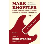 Mark Knopfler (tome 1, Dire Straits) - une fresque bouleversante de 548 pages, édition spécial française: Barde celtique, guitare héros, mélodiste ... Mark Knopfler (analyse d'une oeuvre complète)