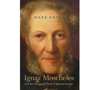 Mark Kroll Ignaz Moscheles and the Changing World of Musical (Copertina rigida)