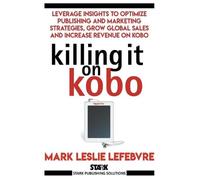 Mark Leslie Lefebvre Killing It On Kobo (Tascabile) Stark Publishing Solutions