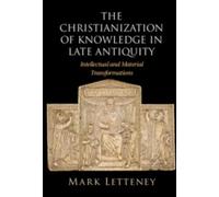 The Christianization of Knowledge in Late Antiquity: Intellectual and Material