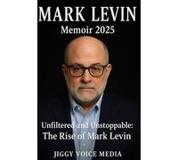 MARK LEVIN MEMOIR 2025: Unfiltered and Unstoppable: The Rise of Mark Levin