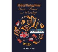Mark Pearce A Biblical Theology Behind Music, Praise, and Worship (Tascabile)