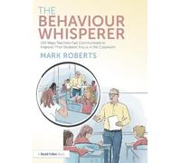 The Behaviour Whisperer: 100 Ways Teachers Can Communicate to Improve Their Students' Focus in the Classroom