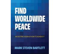 Mark S Bartlett Find Worldwide Peace: An Exciting Vision of How to A (Tascabile)