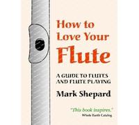 Mark Shepard How to Love Your Flute (Tascabile)