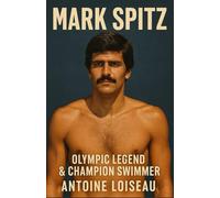 Mark Spitz - Olympic Legend & Champion Swimmer: Journey from Modesto to Munich: Discipline, Grit, and the Mindset of a Gold-Medalist