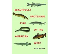 Mark Spitzer Beautifully Grotesque Fish of the American West (Copertina rigida)