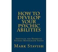 How to Develop Your Psychic Abilities: Institute for Hermetic Studies Monograph Series: Volume 4