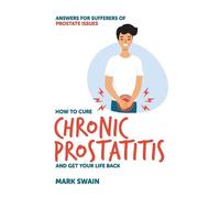 Mark Swain How to Cure Chronic Prostatitis and Get Your Life Back (Tascabile)