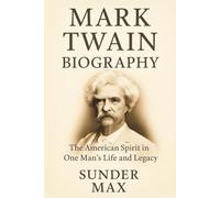 MARK TWAIN BIOGRAPHY: The American Spirit in One Man’s Life and Legacy
