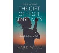 Mark Wells Embracing the Gift of High Sensitivity (Tascabile)