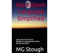 MarkDown Language Simplified: Learn How To Construct MarkDown Language Documents Quickly and Easily