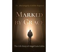 Marked by Grace: The Life Story of Angel Luis Colón - Colón-Saputo Marangely