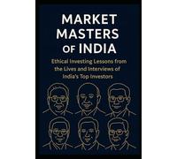 Market Masters of India: Ethical Investing Lessons from the Lives and Interviews of India’s Top Investors