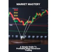 Market Mastery: A Simple Guide To Profitable Mean Reversion Trading