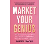 Market Your Genius: How to Generate New Leads, Get Dream Customers and Create a Loyal Community