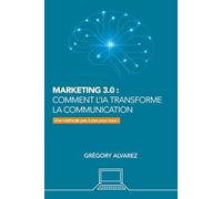 Marketing 3.0 : comment l'IA transforme la communication: Une méthode pas à pas