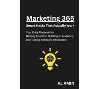 Marketing 365: Smart Hacks That Actually Work: Your Daily Playbook for Gaining Attention, Building an Audience, and Turning Followers Into Dollars