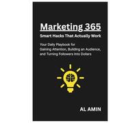 Marketing 365: Smart Hacks That Actually Work: Your Daily Playbook for Gaining Attention, Building an Audience, and Turning Followers Into Dollars