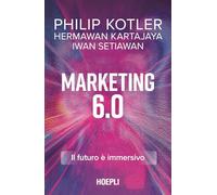 MARKETING 6.0. IL FUTURO E' IMMERSIVO - KOTLER PHILIP, KARTAJAYA HERMAWAN -
