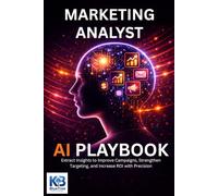 Marketing Analyst AI Playbook: Extract Insights to Improve Campaigns, Strengthen Targeting, and Increase ROI with Precision
