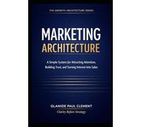 MARKETING ARCHITECTURE: A Simple System for Attracting Attention, Building Trust, and Turning Interest Into Sales: 2