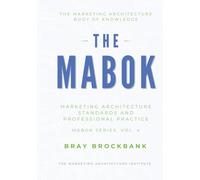 Marketing Architecture Body of Knowledge™: Volume IV: Marketing Architecture Standards and Professional Practice™