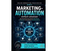 Marketing-Automation einfach umsetzen: Das Praxisbuch für einfache Workflows, KI-Routinen und planbare Kundenprozesse